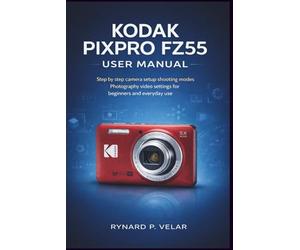 KODAK PIXPRO FZ55 User Manual: Step by step camera setup shooting modes photography video settings for beginners and everyday use