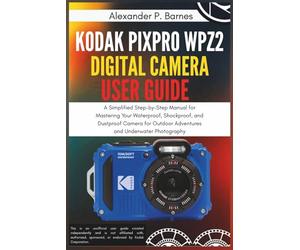 Kodak PIXPRO WPZ2 Digital Camera User Guide: A Simplified Step-by-Step Manual for Mastering Your Waterproof, Shockproof, and Dustproof Camera for Outdoor Adventures and Underwater Photography