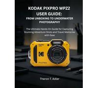 KODAK PIXPRO WPZ2 USER GUIDE: FROM UNBOXING TO UNDERWATER PHOTOGRAPHY: The Ultimate Hands-On Guide for Capturing Stunning Adventure Shots and Travel Memories with Ease
