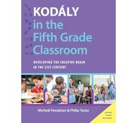 Kodály in the Fifth Grade Classroom: Developing the Creative Brain in the 21st Century (Kodaly Today Handbook Series)