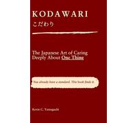 KODAWARI (こだわり): The Japanese Art of Caring Deeply About One Thing: The Japanese practice of refusing to compromise on the one thing that matters.