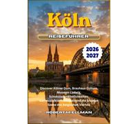 Köln Reiseführer 2026-2027: Discover Kölner Dom, Brauhaus Culture, Museum Ludwig, Schokoladenköstlichkeiten, Karnevalsfeierlichkeiten und die kreative Szene des Belgischen Viertels