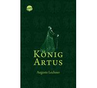 König Artus: Die Geschichte von König Artus, seinem geheimnisvollen Ratgeber Merlin und den Rittern der Tafelrunde
