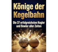 Könige der Kegelbahn: Die 37 erfolgreichsten Kegler und Bowler aller Zeiten
