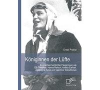 Königinnen der Lüfte: Biographien berühmter Fliegerinnen wie Elly Beinhorn, Hanna Reitsch, Amelia Earhart, Jacqueline Auriol und Valentina Tereschkowa