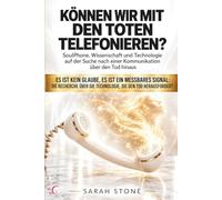 KÖNNEN WIR MIT DEN TOTEN TELEFONIEREN?: SoulPhone, Wissenschaft und Technologie auf der Suche nach einer Kommunikation über den Tod hinaus