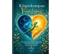 Körperkompass Freiheit:: Wie dein Körper dir den Weg zeigt und was sich lösen darf, wenn du ihm zuhörst
