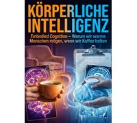Körperliche Intelligenz: Embodied Cognition - Warum wir warme Menschen mögen, wenn wir Kaffee halten