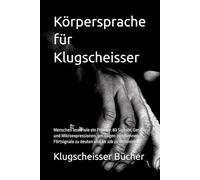 Körpersprache für Klugscheisser: Menschen lesen wie ein Profiler: 80 Signale, Gesten und Mikroexpressionen, um Lügen zu erkennen, Flirtsignale zu deuten und im Job zu dominieren