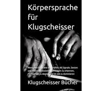 Körpersprache für Klugscheisser: Menschen lesen wie ein Profiler: 80 Signale, Gesten und Mikroexpressionen, um Lügen zu erkennen, Flirtsignale zu deuten und im Job zu dominieren