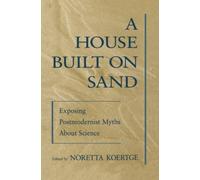 A House Built on Sand Exposing Postmodernist Myths About Science 9780195117257