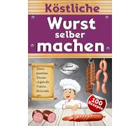 Köstliche Wurst selber machen: Wursten leicht gemacht mit über 100 Rezepten | Salami, Schinken, Bratwurst, Speck, Aufschnitt, DDR-Rezepte uvm. | In bester Qualität Wurst machen & dabei Geld sparen