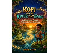 KOFI AND THE RIVER THAT SANG: An Adventure of Courage, Kindness & a Very Bossy Frog