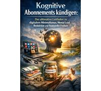 Kognitive Abonnements kündigen: Der ultimative Leitfaden zu digitalem Minimalismus, Mental Load Reduktion und finanzieller Freiheit