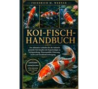 KOI-FISCH-HANDBUCH: Der ultimative Leitfaden für die Aufzucht gesunder Koi-Karpfen mit Expertentipps zu Teichgestaltung, Wasserqualität, Fütterung, Zucht und Krankheitsvorbeugung