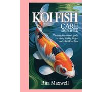 Koi Fish Care Simplified: The Complete Owner’s Guide to Raising Healthy, Happy, and Colorful Koi Fish