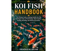 KOI FISH HANDBOOK: The Ultimate Guide to Raising Healthy Koi Fish with Expert Tips on Pond Design, Water Quality, Feeding, Breeding, and Disease Prevention