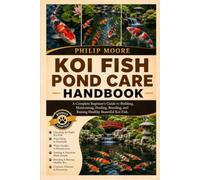KOI FISH POND CARE HANDBOOK: A Complete Beginner’s Guide to Building, Maintaining, Feeding, Breeding, and Raising Healthy Beautiful Koi Fish.