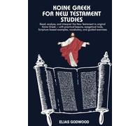 KOINE GREEK FOR NEW TESTAMENT STUDIES: Read, analyze, and interpret the New Testament in original Koine Greek - with practical lessons, exegetical tools, Scripture-based examples and vocabulary
