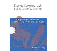 Koine Greek Grammar: A Beginning-Intermediate Exegetical and Pragmatic Handbook (Accessible Greek Resources and Online Studies)