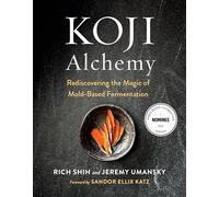 Koji Alchemy : Rediscovering the Magic of Mold-Based Fermentation (Soy Sauce, Miso, Sake, Mirin, Amazake, Charcuterie)