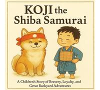 Koji the Shiba Samurai: A Children’s Story of Bravery, Loyalty, and Great Backyard Adventures