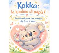 Kokka: la koalina di papà: Libro da colorare per bambini dai 5 ai 7 anni (Il mondo di Kokka)