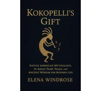 Kokopelli's Gift: Native American Mythology, 15 Adult Fairy Tales, and Ancient Wisdom for Modern Life