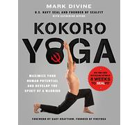 Kokoro Yoga: Maximize Your Human Potential and Develop the Spirit: Maximize Your Human Potential and Develop the Spirit of a Warrior - the SEALfit Way
