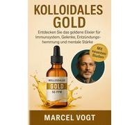 Kolloidales Gold Entdecken Sie das goldene Elixier für Immunsystem, Gelenke, Entzündungshemmung und mentale Stärke: Der wissenschaftlich fundierte ... und ganzheitliche Gesundheit