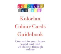 Kolorlan Colour Cards Guidebook: Connect To Your Inner World and Find Wholeness Through Colour (The Kolorlan System)