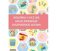 Koloruj i ucz się! Moje pierwsze hiszpańskie słowa: Zabawa i nauka języka hiszpańskiego dla dzieci z kolorowanką - od 3. roku życia