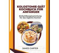 KOLOSTOMIE-DIÄT-KOCHBUCH FÜR ANFÄNGER: EinfachRezeptsammlung für das tägliche Kochen