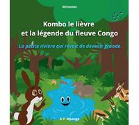 Kombo le lièvre et la légende du fleuve Congo - La petite rivière qui rêvait de devenir grande: Un voyage extraordinaire au cœur de l'Afrique, des ... pour les jeunes explorateurs de 4 à 9 ans