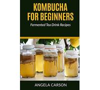 Kombucha and Fermented Tea Drinks For Beginners Including Recipies: How to Make Kombucha at Home - Simple and Easy