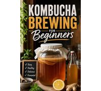 Kombucha Brewing for Beginners: The Home Brewer's Guide to Making Fermented Tea That Actually Tastes Good, with Fixes for Mold, Sour Batches, and a Stubborn SCOBY (DIY Fermented Drinks)