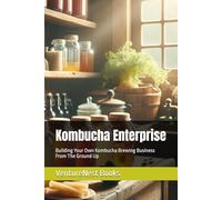Kombucha Enterprise: Building Your Own Kombucha Brewing Business From The Ground Up