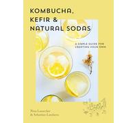 Kombucha, Kefir & Natural Sodas : A simple guide to creating your own