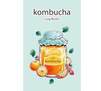 KOMBUCHA LOG BOOK: THE Complete HOME Brewing Tracker, Recipe Journal,and Fermentation Log.