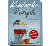 Kombucha Rezepte: Das Rezeptbuch mit den lecker, Straat.