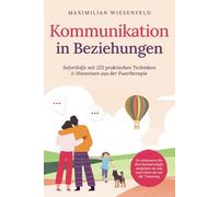 Kommunikation in Beziehungen: Soforthilfe mit 222 praktischen Techniken & Hinweisen aus der Paartherapie. So verbessern Sie Ihre Partnerschaft, entfachen sie neu und retten sie vor der Trennung