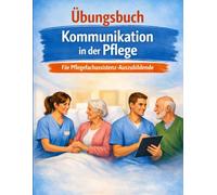 Kommunikation in der Pflege - Das Praxis-Übungsbuch: Formulierungen, Fallbeispiele & Checklisten für die Pflegefachassistenz-Ausbildung. Sicher bei ... (Pflege-Übungsbücher für PFA und PFK)