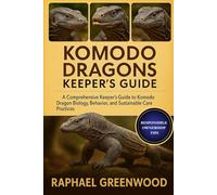 KOMODO DRAGONS KEEPER'S GUIDE: A Comprehensive Keeper’s Guide to Komodo Dragon Biology, Behavior, and Sustainable Care Practices