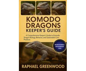 KOMODO DRAGONS KEEPER'S GUIDE: A Comprehensive Keeper’s Guide to Komodo Dragon Biology, Behavior, and Sustainable Care Practices