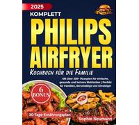 Komplett Philips Airfryer Kochbuch Für die Familie: Mit über 200+ Rezepten für einfache, gesunde und leckere Mahlzeiten | Perfekt für Familien, Berufstätige und Einsteiger
