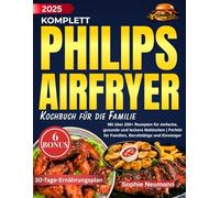 Komplett Philips Airfryer Kochbuch Für die Familie: Mit über 200+ Rezepten für einfache, gesunde und leckere Mahlzeiten | Perfekt für Familien, Berufstätige und Einsteiger