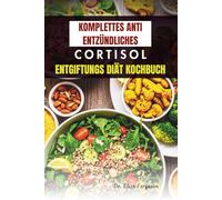 KOMPLETTES ANTI ENTZÜNDLICHES CORTISOL ENTGIFTUNGS DIÄT KOCHBUCH: 50 köstliche Rezepte zur Reduzierung von Entzündungen und Stress