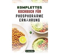 KOMPLETTES KOCHBUCH FÜR PHOSPHORARME ERNÄHRUNG: 50 schmackhafte Rezepte für einen nierenfreundlichen Lebensstil