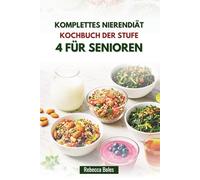 KOMPLETTES NIERENDIÄT KOCHBUCH DER STUFE 4 FÜR SENIOREN: Ausgewogene Rezepte zur Unterstützung der Nierenfunktion