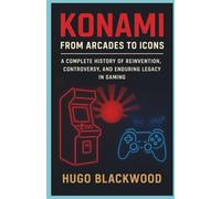 Konami: From Arcades to Icons: A Complete History of Reinvention, Controversy, and Enduring Legacy in Gaming